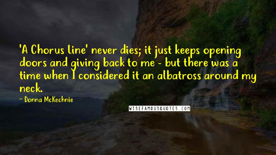 Donna McKechnie Quotes: 'A Chorus Line' never dies; it just keeps opening doors and giving back to me - but there was a time when I considered it an albatross around my neck.