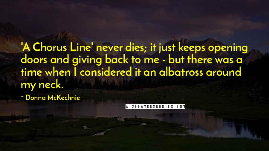 Donna McKechnie Quotes: 'A Chorus Line' never dies; it just keeps opening doors and giving back to me - but there was a time when I considered it an albatross around my neck.