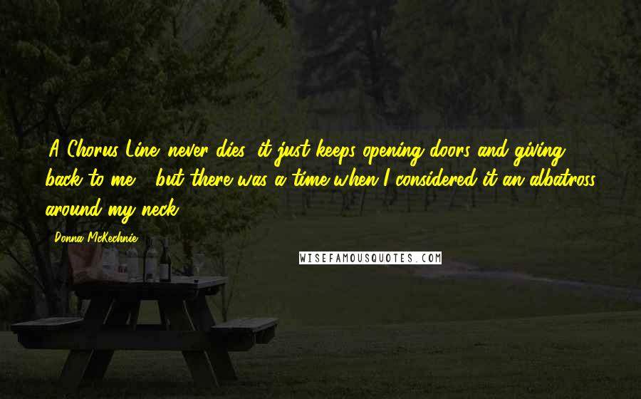Donna McKechnie Quotes: 'A Chorus Line' never dies; it just keeps opening doors and giving back to me - but there was a time when I considered it an albatross around my neck.