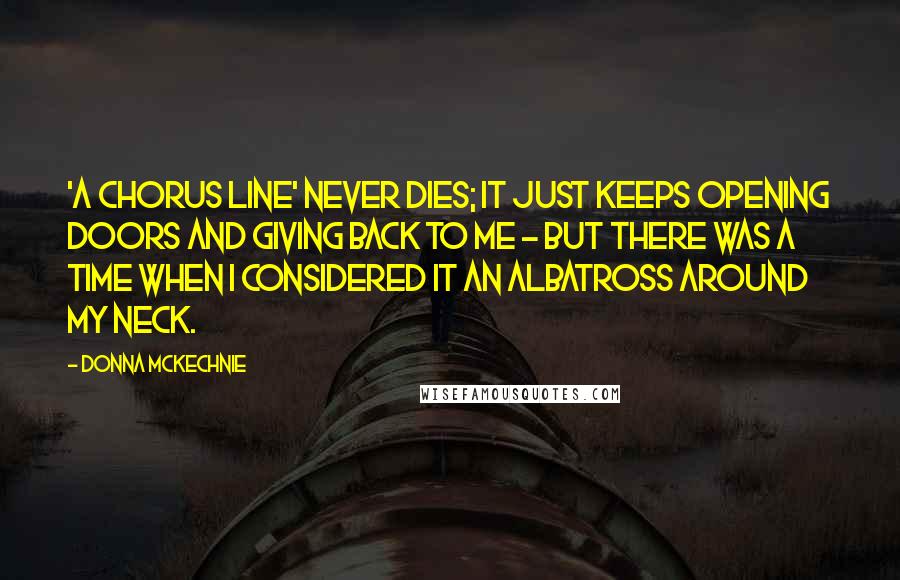 Donna McKechnie Quotes: 'A Chorus Line' never dies; it just keeps opening doors and giving back to me - but there was a time when I considered it an albatross around my neck.