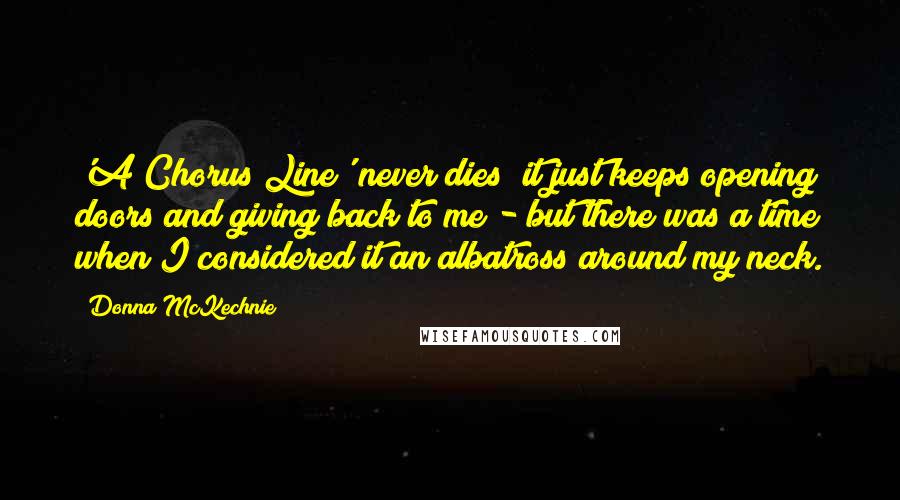 Donna McKechnie Quotes: 'A Chorus Line' never dies; it just keeps opening doors and giving back to me - but there was a time when I considered it an albatross around my neck.