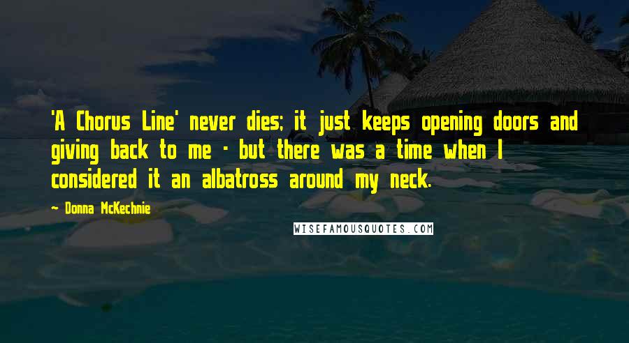 Donna McKechnie Quotes: 'A Chorus Line' never dies; it just keeps opening doors and giving back to me - but there was a time when I considered it an albatross around my neck.