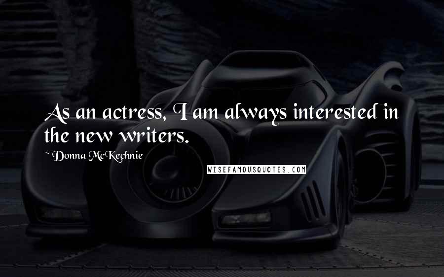 Donna McKechnie Quotes: As an actress, I am always interested in the new writers.