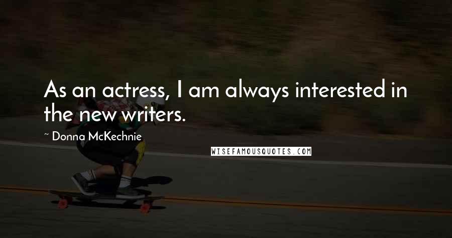 Donna McKechnie Quotes: As an actress, I am always interested in the new writers.