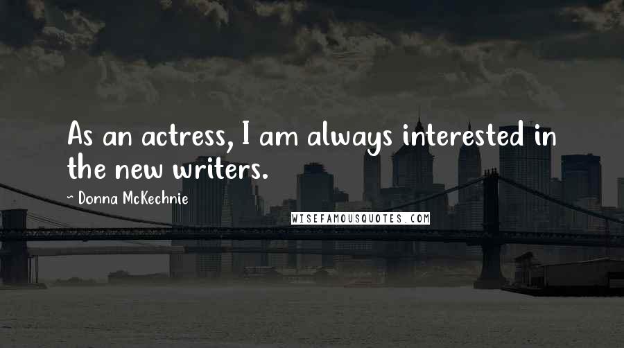 Donna McKechnie Quotes: As an actress, I am always interested in the new writers.