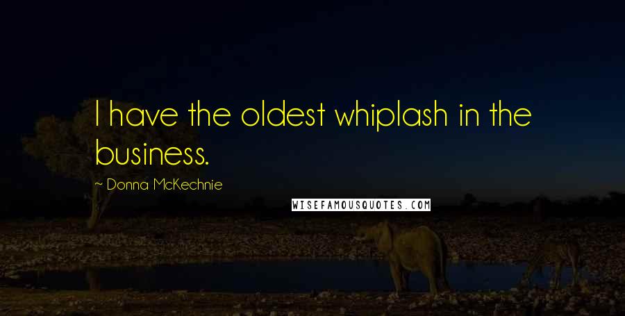 Donna McKechnie Quotes: I have the oldest whiplash in the business.