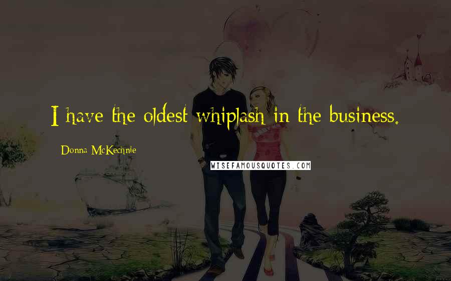 Donna McKechnie Quotes: I have the oldest whiplash in the business.