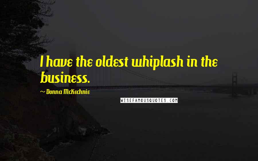 Donna McKechnie Quotes: I have the oldest whiplash in the business.