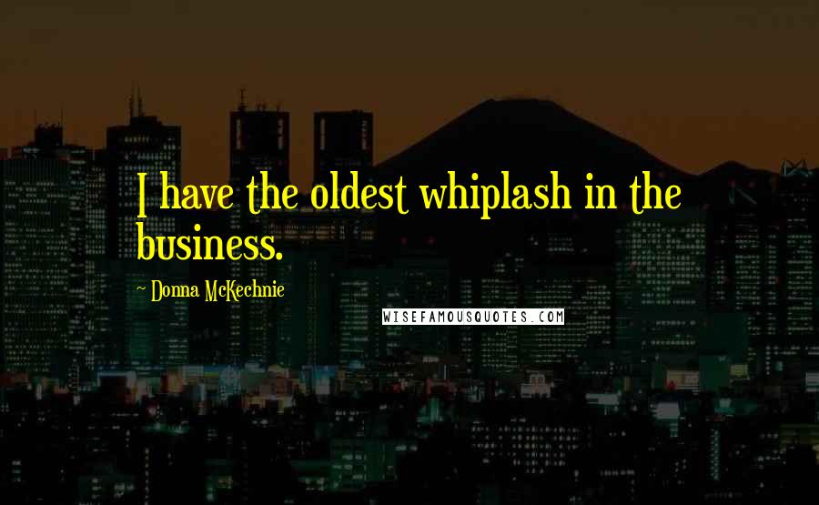 Donna McKechnie Quotes: I have the oldest whiplash in the business.