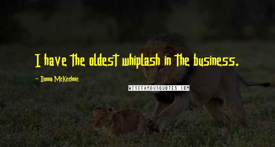 Donna McKechnie Quotes: I have the oldest whiplash in the business.