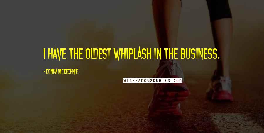 Donna McKechnie Quotes: I have the oldest whiplash in the business.