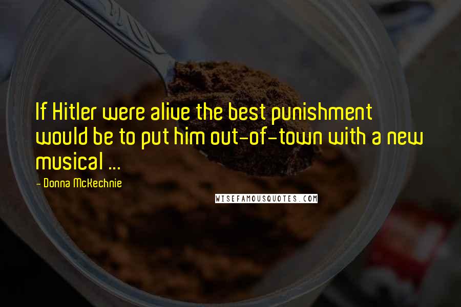 Donna McKechnie Quotes: If Hitler were alive the best punishment would be to put him out-of-town with a new musical ...