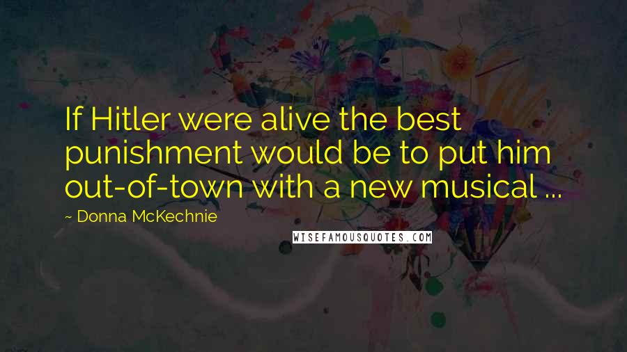 Donna McKechnie Quotes: If Hitler were alive the best punishment would be to put him out-of-town with a new musical ...