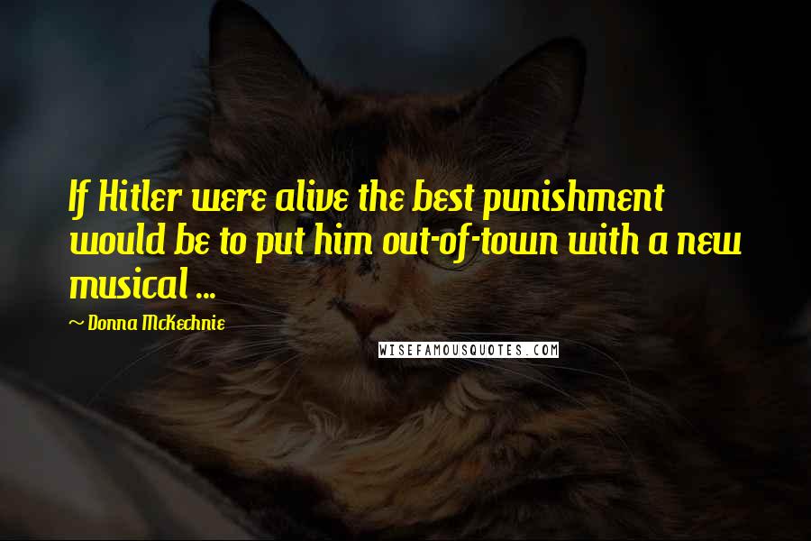 Donna McKechnie Quotes: If Hitler were alive the best punishment would be to put him out-of-town with a new musical ...