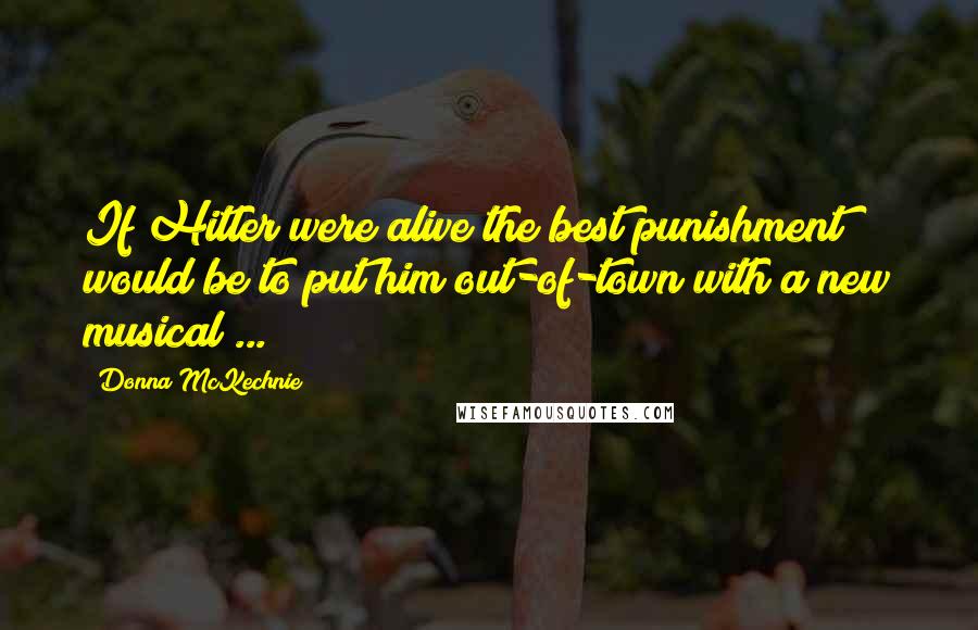 Donna McKechnie Quotes: If Hitler were alive the best punishment would be to put him out-of-town with a new musical ...