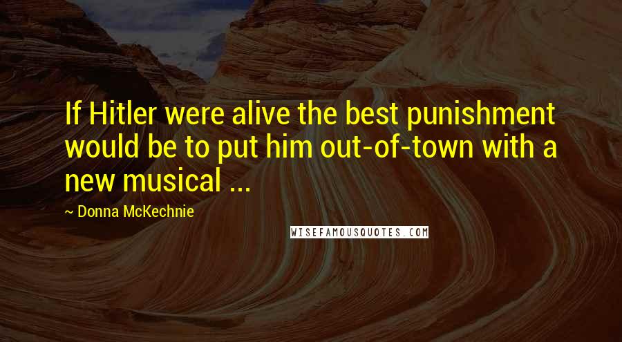 Donna McKechnie Quotes: If Hitler were alive the best punishment would be to put him out-of-town with a new musical ...