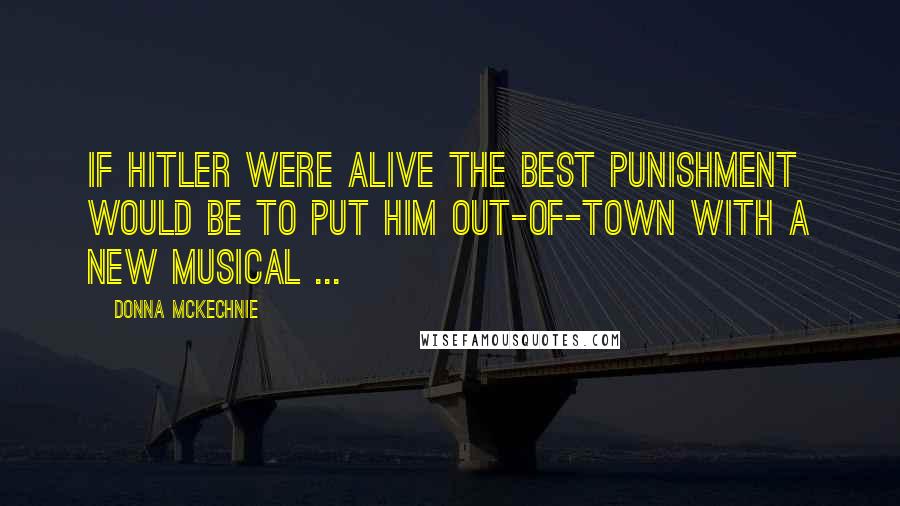 Donna McKechnie Quotes: If Hitler were alive the best punishment would be to put him out-of-town with a new musical ...