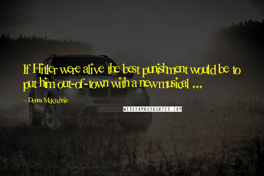 Donna McKechnie Quotes: If Hitler were alive the best punishment would be to put him out-of-town with a new musical ...