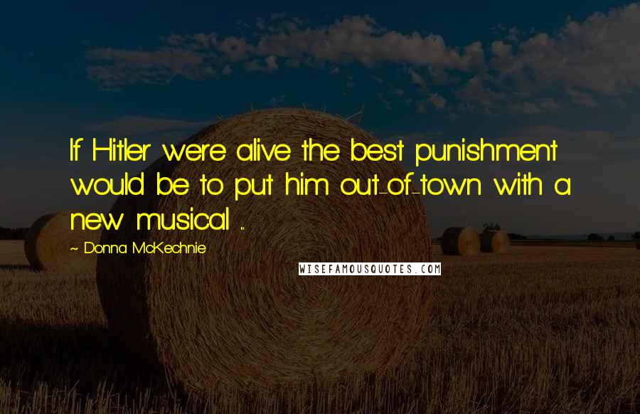 Donna McKechnie Quotes: If Hitler were alive the best punishment would be to put him out-of-town with a new musical ...