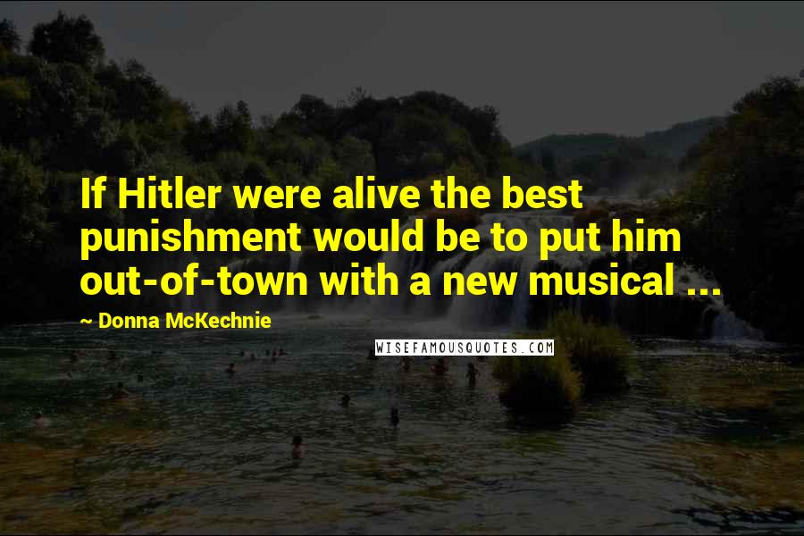 Donna McKechnie Quotes: If Hitler were alive the best punishment would be to put him out-of-town with a new musical ...