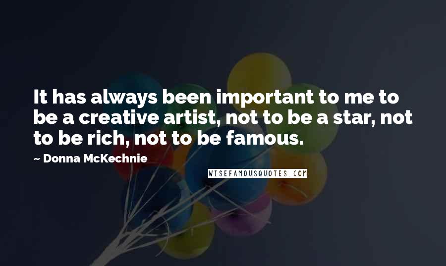 Donna McKechnie Quotes: It has always been important to me to be a creative artist, not to be a star, not to be rich, not to be famous.