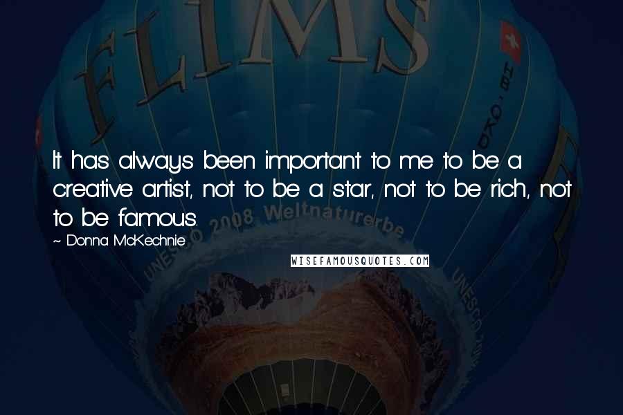 Donna McKechnie Quotes: It has always been important to me to be a creative artist, not to be a star, not to be rich, not to be famous.