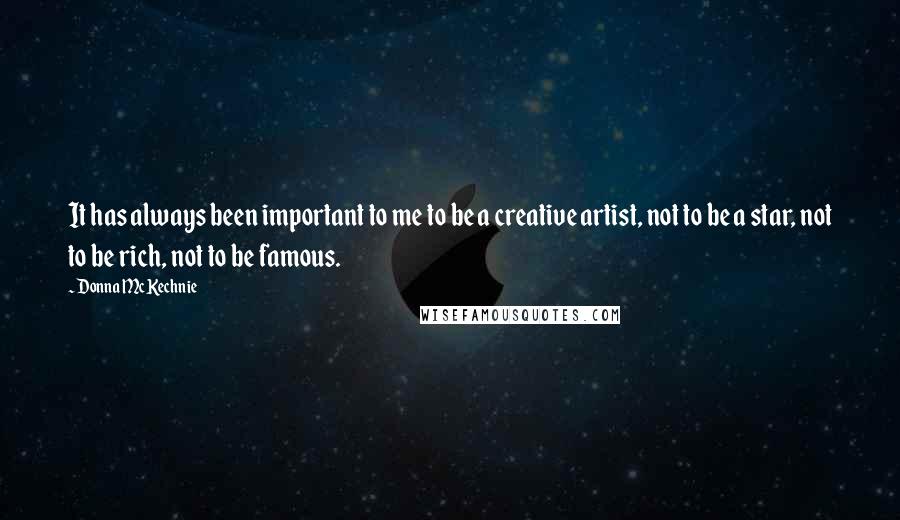 Donna McKechnie Quotes: It has always been important to me to be a creative artist, not to be a star, not to be rich, not to be famous.