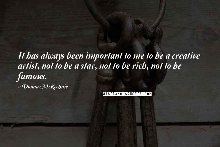 Donna McKechnie Quotes: It has always been important to me to be a creative artist, not to be a star, not to be rich, not to be famous.