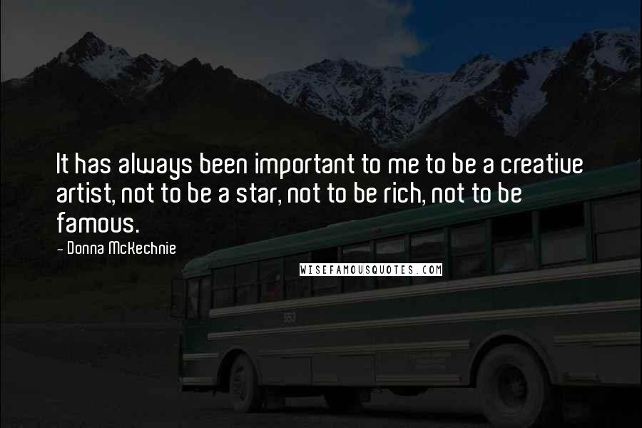 Donna McKechnie Quotes: It has always been important to me to be a creative artist, not to be a star, not to be rich, not to be famous.