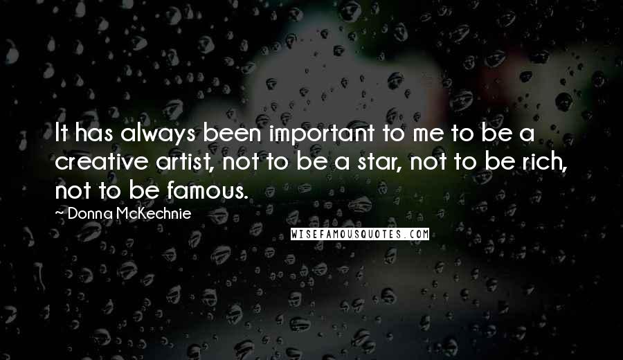 Donna McKechnie Quotes: It has always been important to me to be a creative artist, not to be a star, not to be rich, not to be famous.