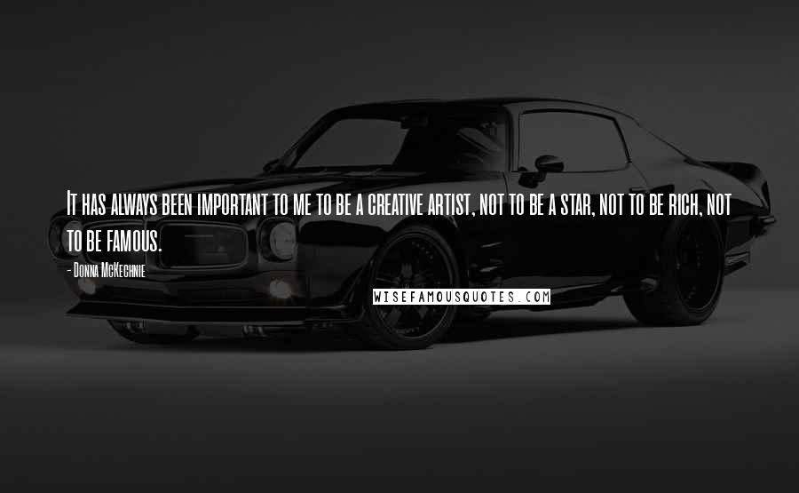 Donna McKechnie Quotes: It has always been important to me to be a creative artist, not to be a star, not to be rich, not to be famous.