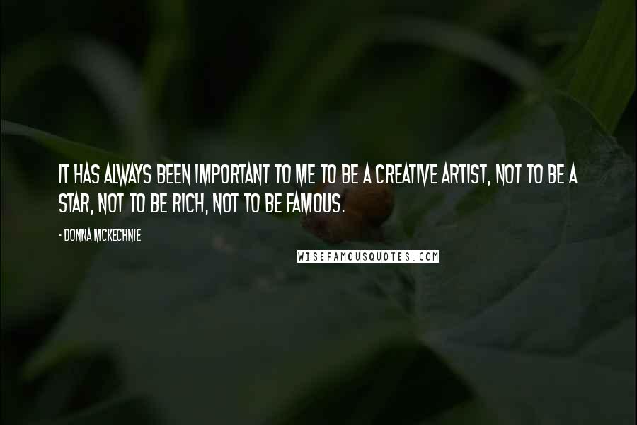 Donna McKechnie Quotes: It has always been important to me to be a creative artist, not to be a star, not to be rich, not to be famous.