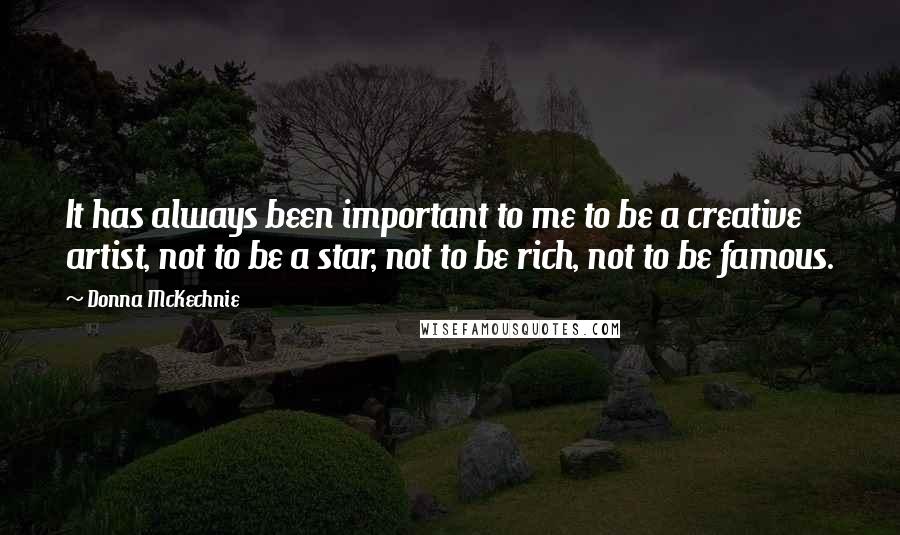 Donna McKechnie Quotes: It has always been important to me to be a creative artist, not to be a star, not to be rich, not to be famous.