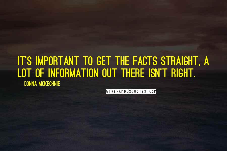 Donna McKechnie Quotes: It's important to get the facts straight, a lot of information out there isn't right.