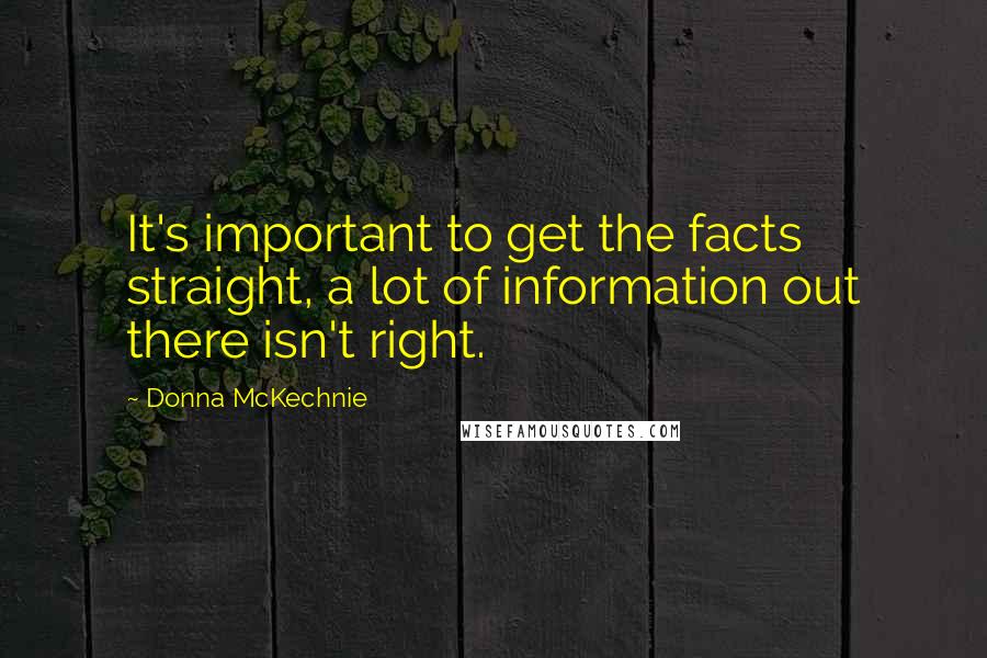 Donna McKechnie Quotes: It's important to get the facts straight, a lot of information out there isn't right.