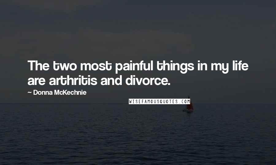 Donna McKechnie Quotes: The two most painful things in my life are arthritis and divorce.