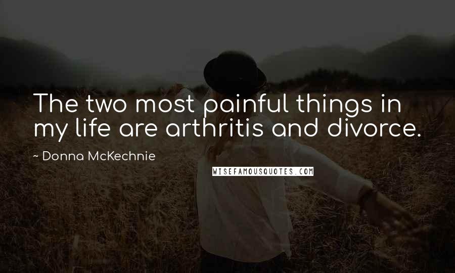 Donna McKechnie Quotes: The two most painful things in my life are arthritis and divorce.