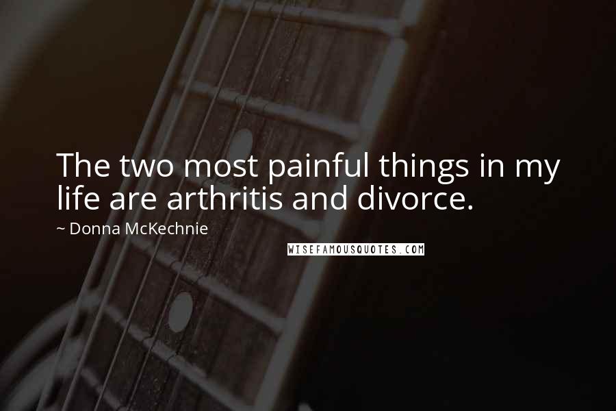 Donna McKechnie Quotes: The two most painful things in my life are arthritis and divorce.