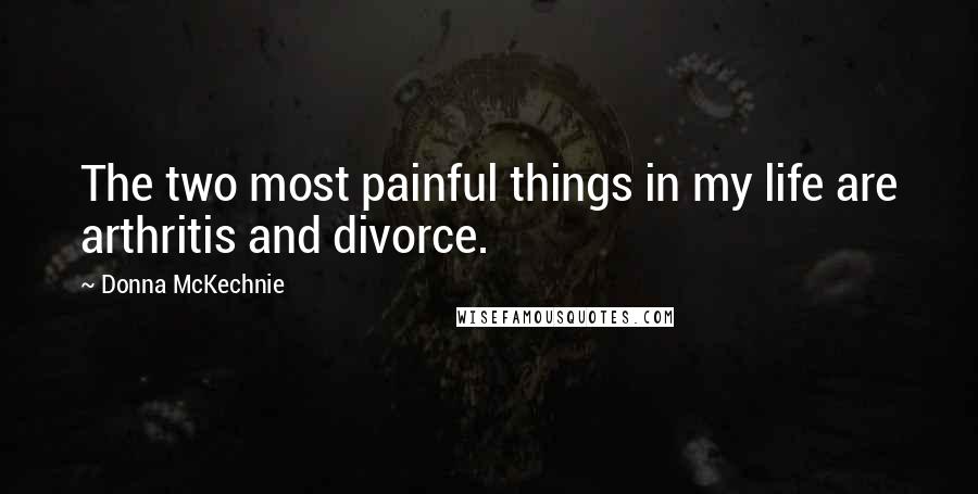 Donna McKechnie Quotes: The two most painful things in my life are arthritis and divorce.