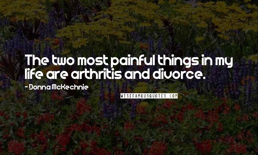 Donna McKechnie Quotes: The two most painful things in my life are arthritis and divorce.