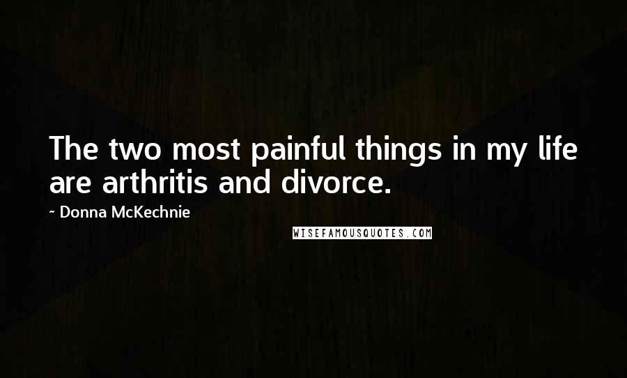 Donna McKechnie Quotes: The two most painful things in my life are arthritis and divorce.