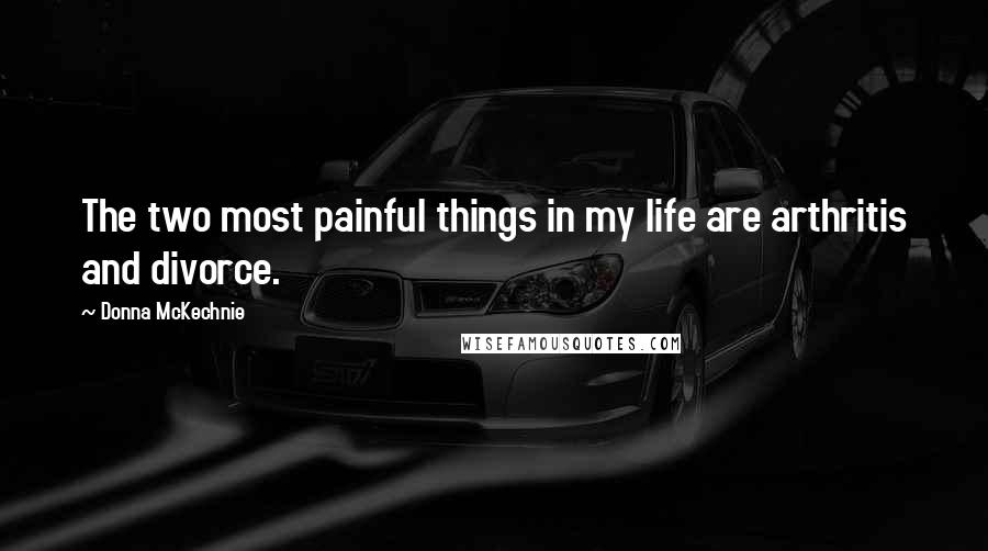 Donna McKechnie Quotes: The two most painful things in my life are arthritis and divorce.