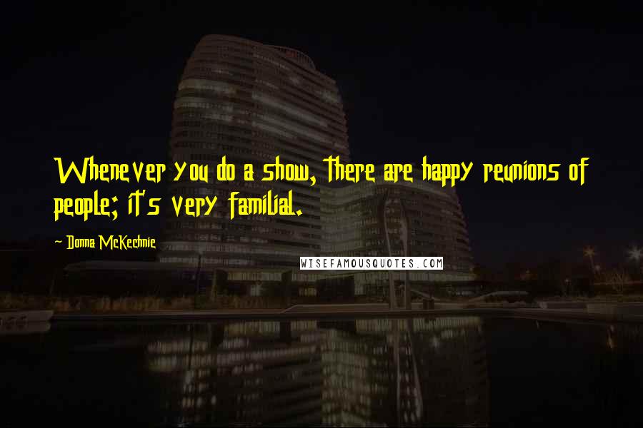 Donna McKechnie Quotes: Whenever you do a show, there are happy reunions of people; it's very familial.