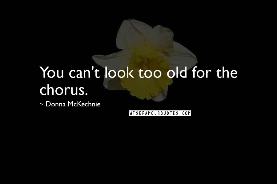 Donna McKechnie Quotes: You can't look too old for the chorus.