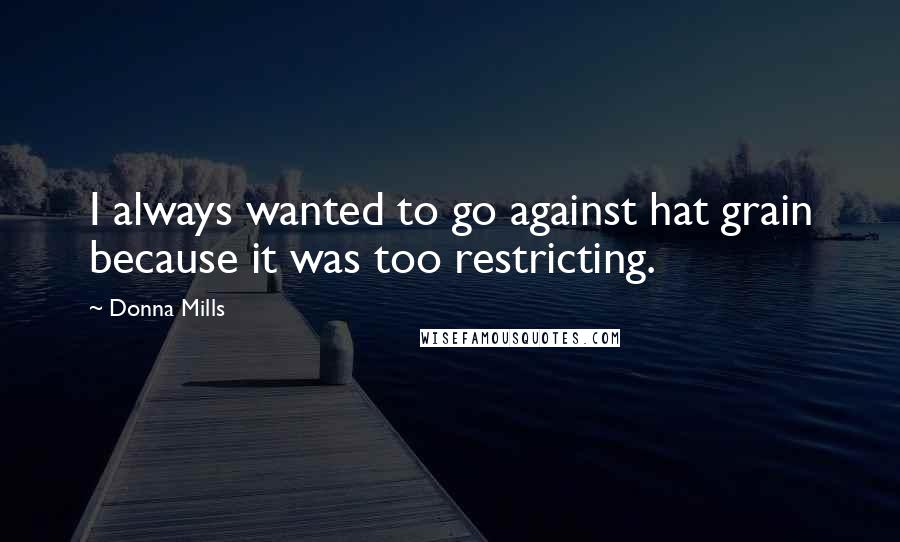 Donna Mills Quotes: I always wanted to go against hat grain because it was too restricting.