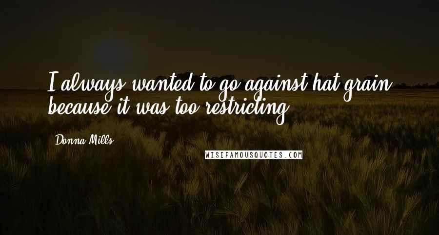 Donna Mills Quotes: I always wanted to go against hat grain because it was too restricting.