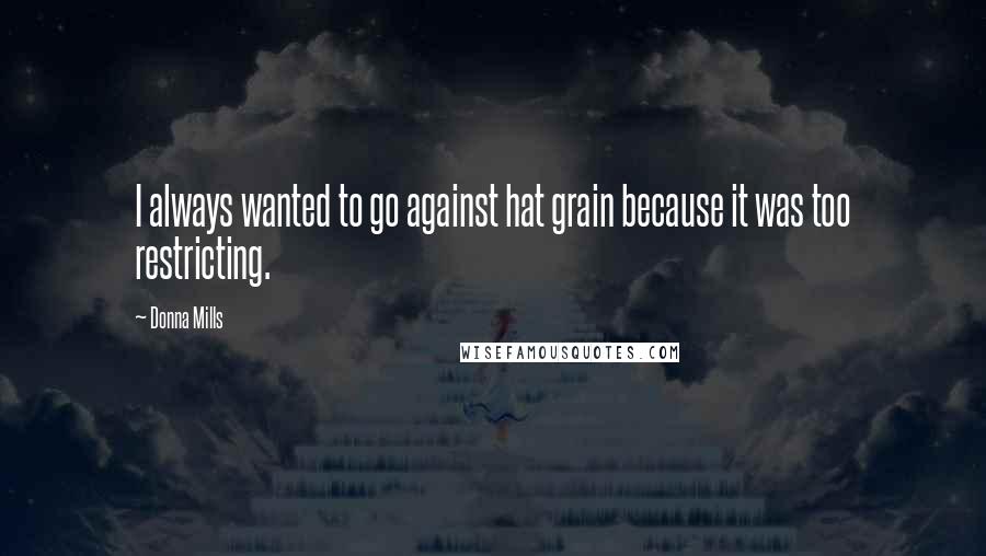 Donna Mills Quotes: I always wanted to go against hat grain because it was too restricting.