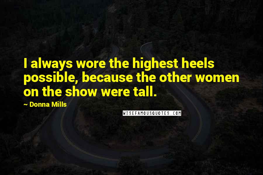 Donna Mills Quotes: I always wore the highest heels possible, because the other women on the show were tall.