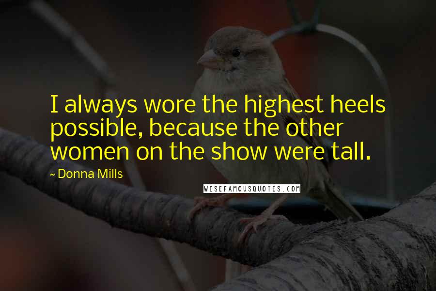 Donna Mills Quotes: I always wore the highest heels possible, because the other women on the show were tall.