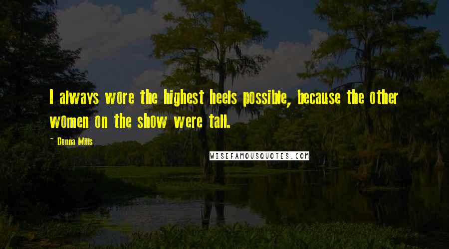 Donna Mills Quotes: I always wore the highest heels possible, because the other women on the show were tall.